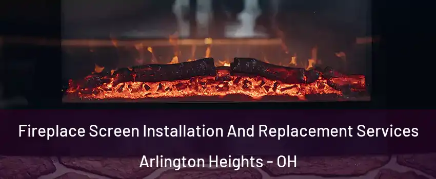 Fireplace Screen Installation And Replacement Services Arlington Heights - OH