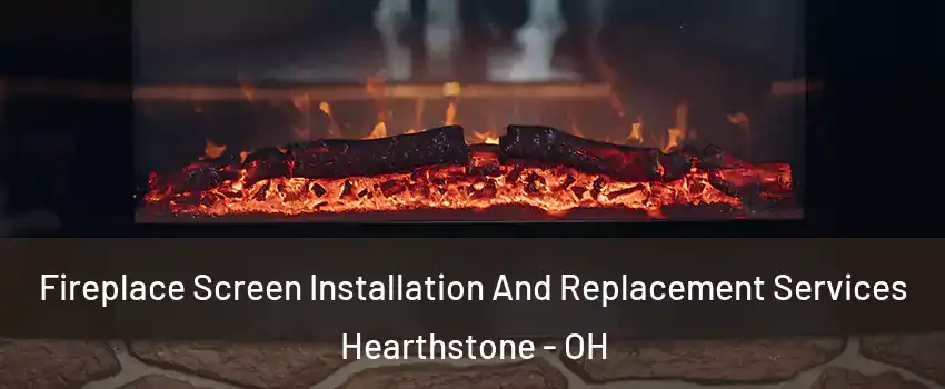 Fireplace Screen Installation And Replacement Services Hearthstone - OH