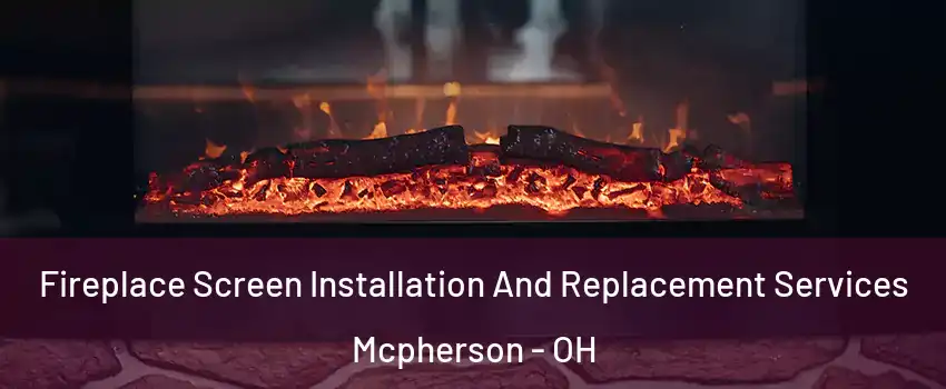 Fireplace Screen Installation And Replacement Services Mcpherson - OH