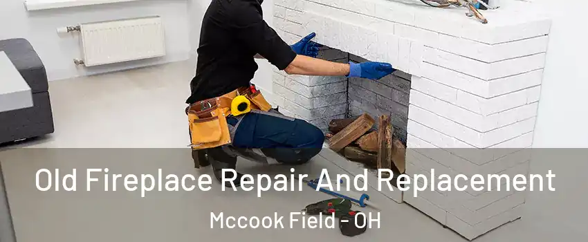 Old Fireplace Repair And Replacement Mccook Field - OH