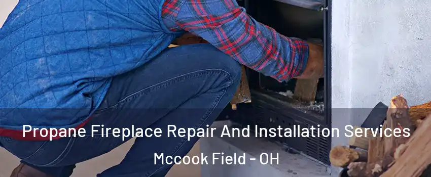 Propane Fireplace Repair And Installation Services Mccook Field - OH