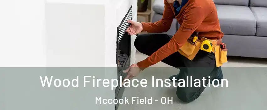 Wood Fireplace Installation Mccook Field - OH